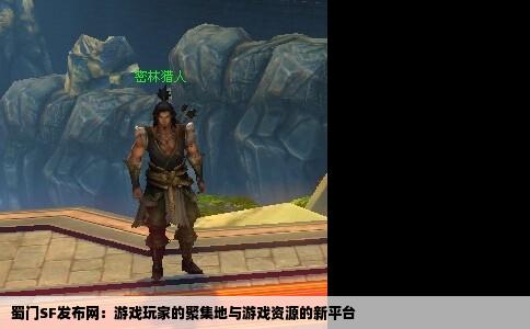 蜀门SF发布网：游戏玩家的聚集地与游戏资源的新平台